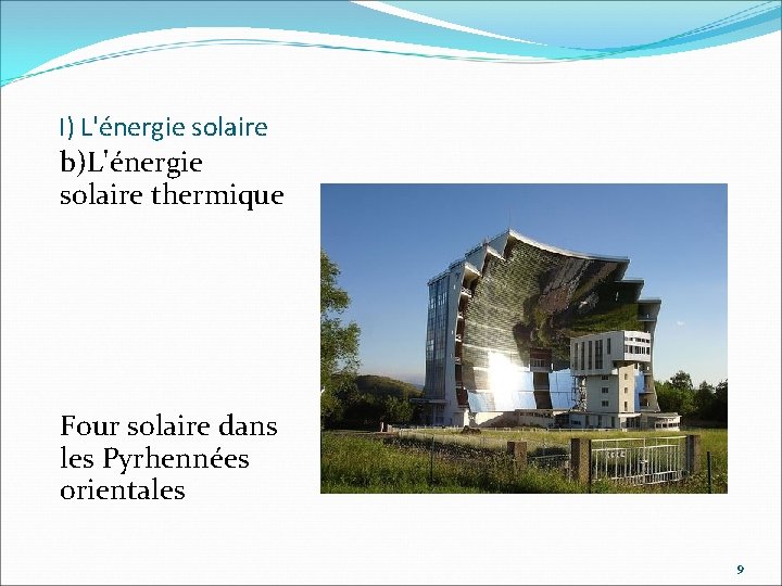 I) L'énergie solaire b)L'énergie solaire thermique Four solaire dans les Pyrhennées orientales 9 