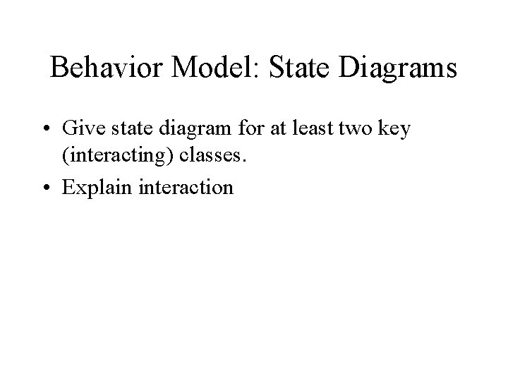 Behavior Model: State Diagrams • Give state diagram for at least two key (interacting)