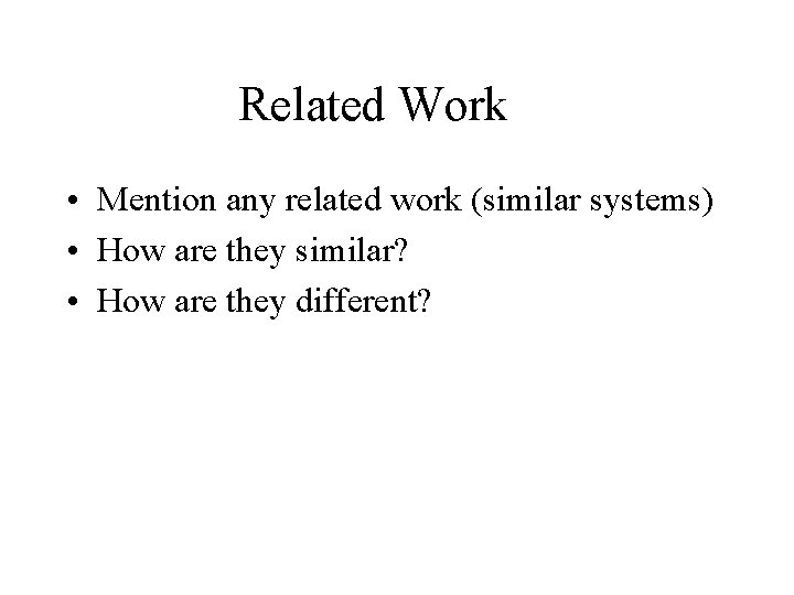 Related Work • Mention any related work (similar systems) • How are they similar?
