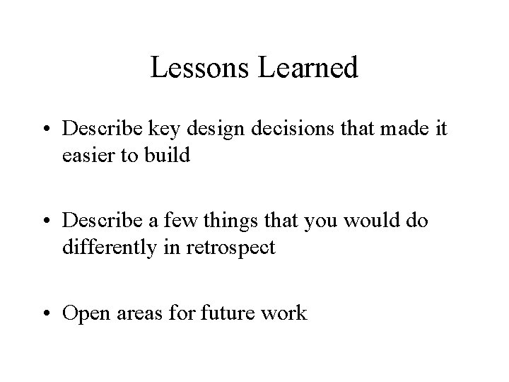 Lessons Learned • Describe key design decisions that made it easier to build •