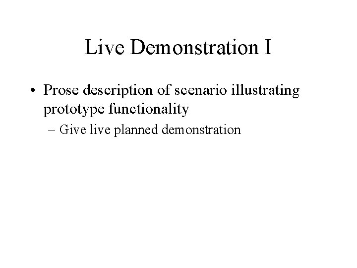 Live Demonstration I • Prose description of scenario illustrating prototype functionality – Give live
