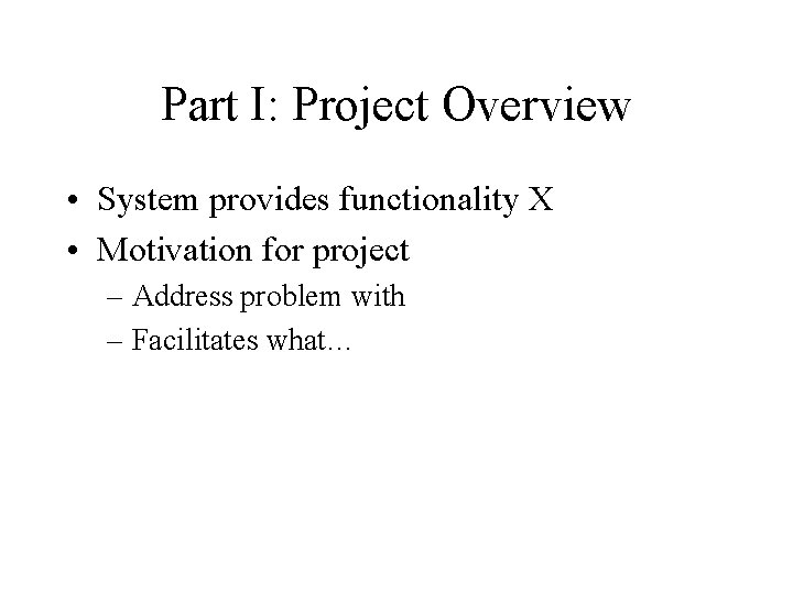 Part I: Project Overview • System provides functionality X • Motivation for project –