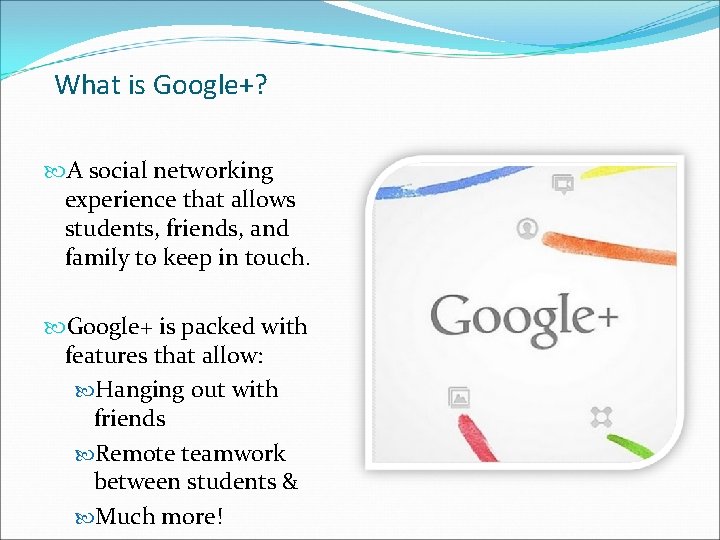 What is Google+? A social networking experience that allows students, friends, and family to