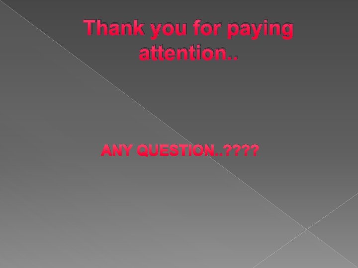 Thank you for paying attention. . ANY QUESTION. . ? ? 