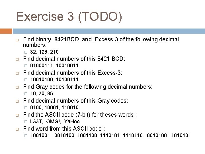 Exercise 3 (TODO) Find binary, 8421 BCD, and Excess-3 of the following decimal numbers: