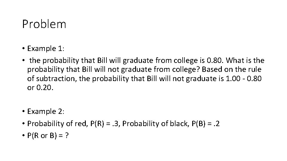 Problem • Example 1: • the probability that Bill will graduate from college is
