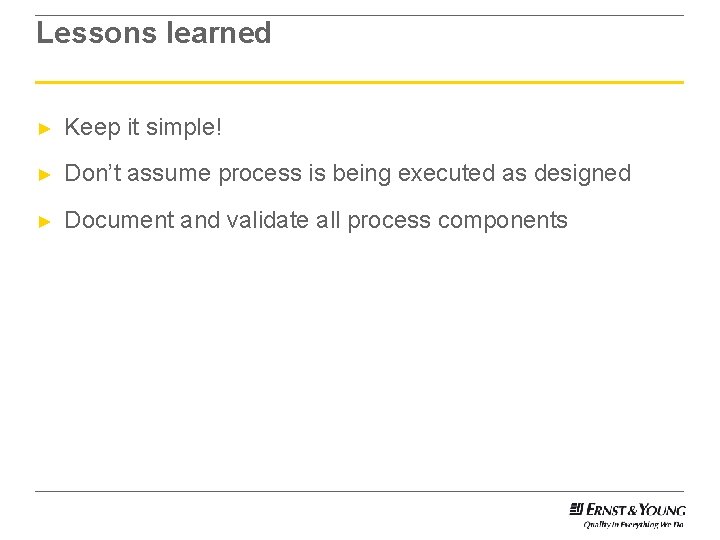 Lessons learned ► Keep it simple! ► Don’t assume process is being executed as