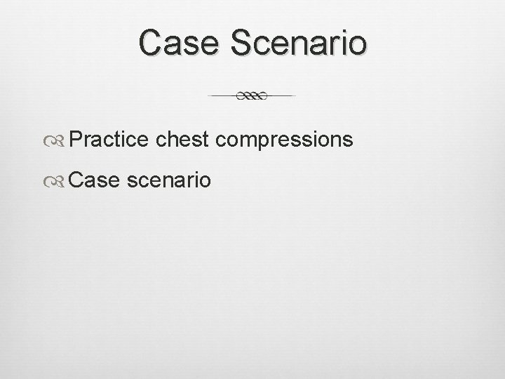 Case Scenario Practice chest compressions Case scenario Case Scenario Practice chest compressions Case scenario