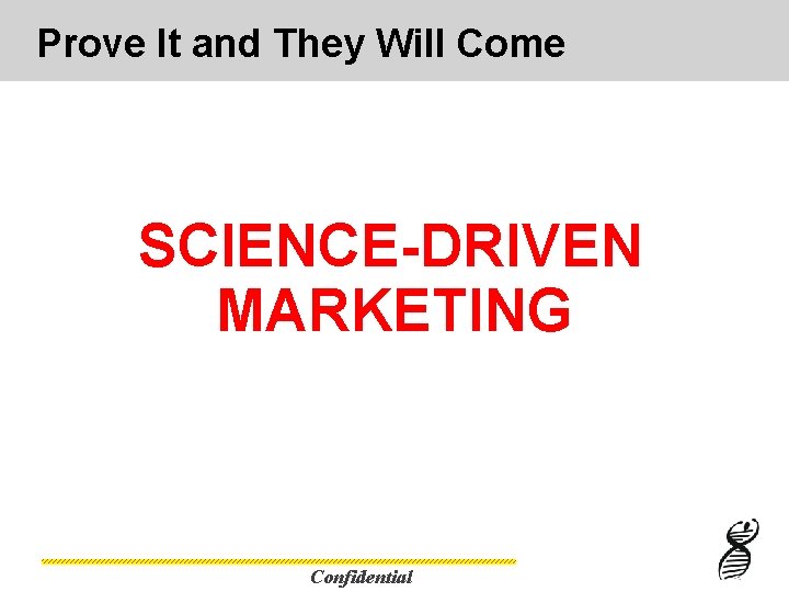 Prove It and They Will Come SCIENCE-DRIVEN MARKETING Confidential 
