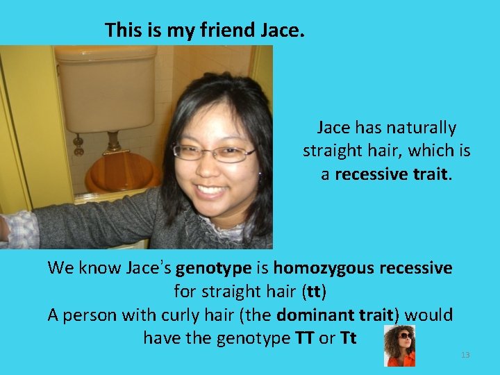 This is my friend Jace has naturally straight hair, which is a recessive trait.