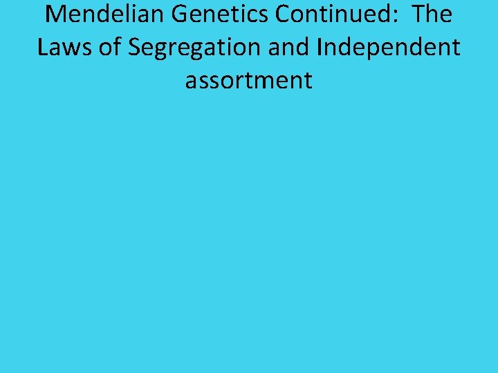 Mendelian Genetics Continued: The Laws of Segregation and Independent assortment 