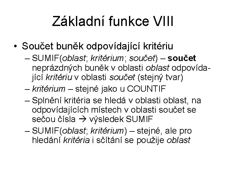 Základní funkce VIII • Součet buněk odpovídající kritériu – SUMIF(oblast; kritérium; součet) – součet