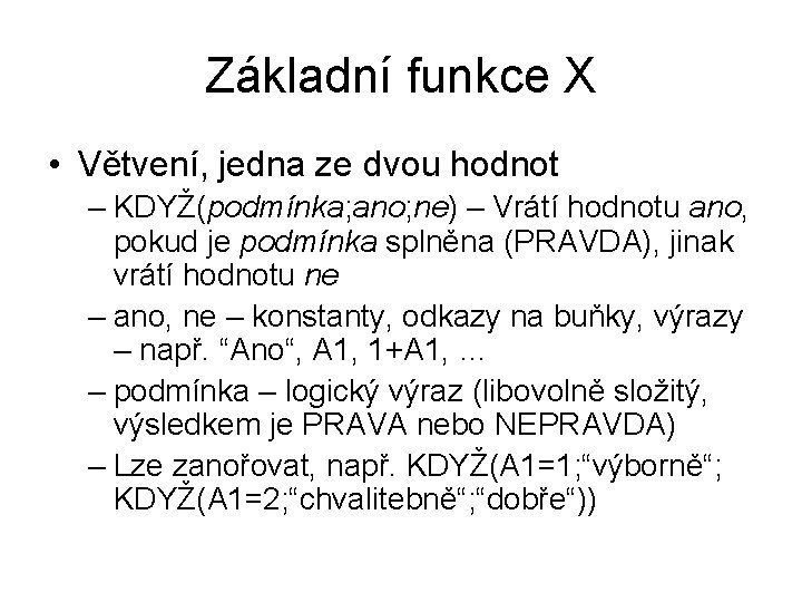 Základní funkce X • Větvení, jedna ze dvou hodnot – KDYŽ(podmínka; ano; ne) –