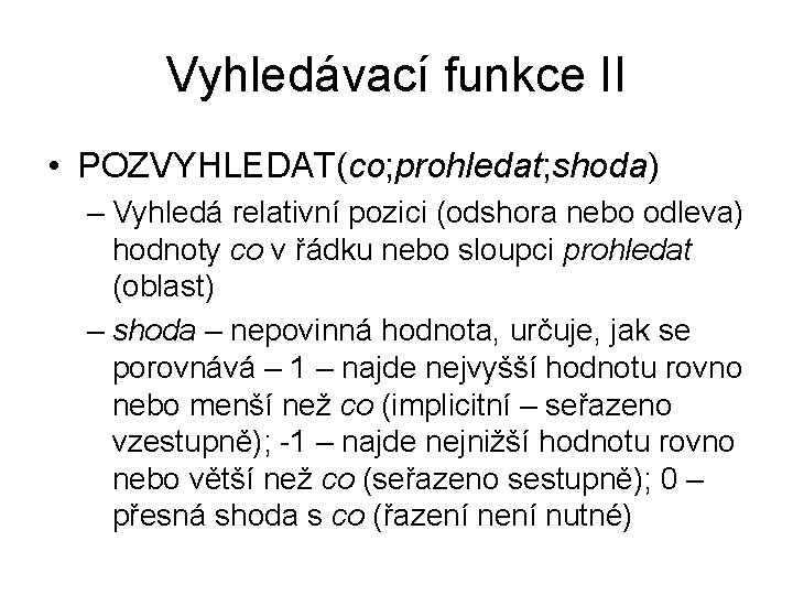 Vyhledávací funkce II • POZVYHLEDAT(co; prohledat; shoda) – Vyhledá relativní pozici (odshora nebo odleva)