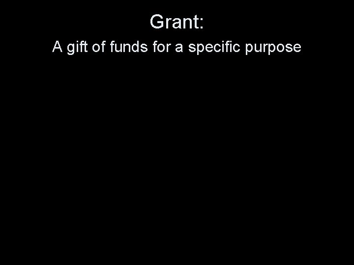 Grant: A gift of funds for a specific purpose 