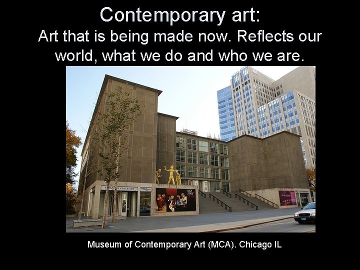 Contemporary art: Art that is being made now. Reflects our world, what we do