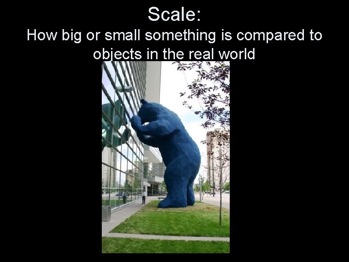 Scale: How big or small something is compared to objects in the real world