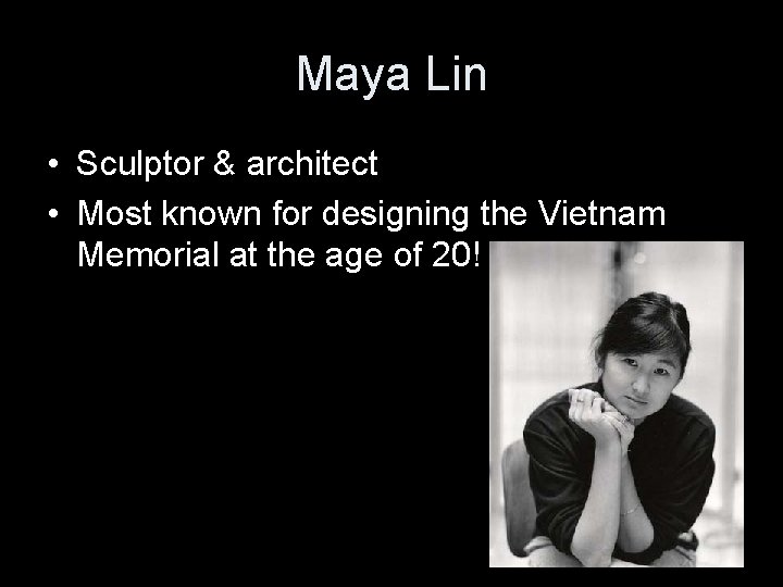 Maya Lin • Sculptor & architect • Most known for designing the Vietnam Memorial