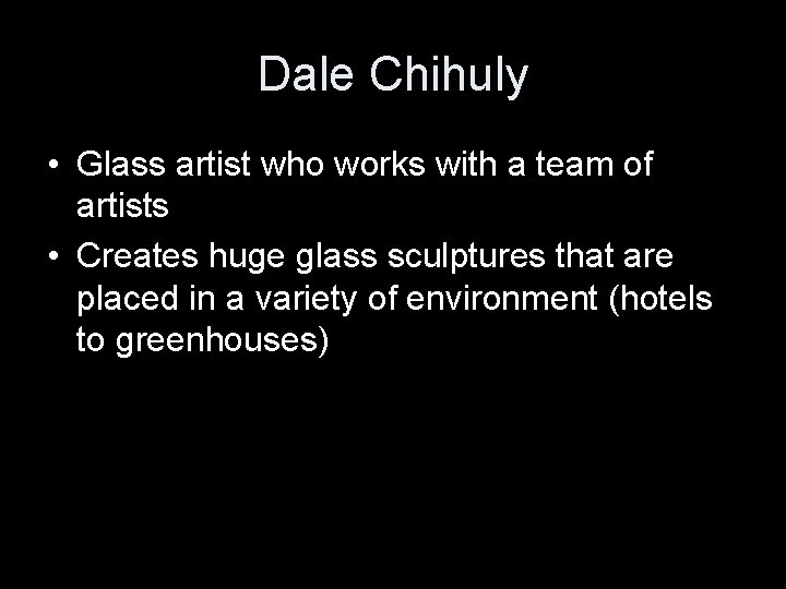 Dale Chihuly • Glass artist who works with a team of artists • Creates