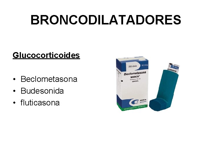 BRONCODILATADORES Glucocorticoides • Beclometasona • Budesonida • fluticasona 