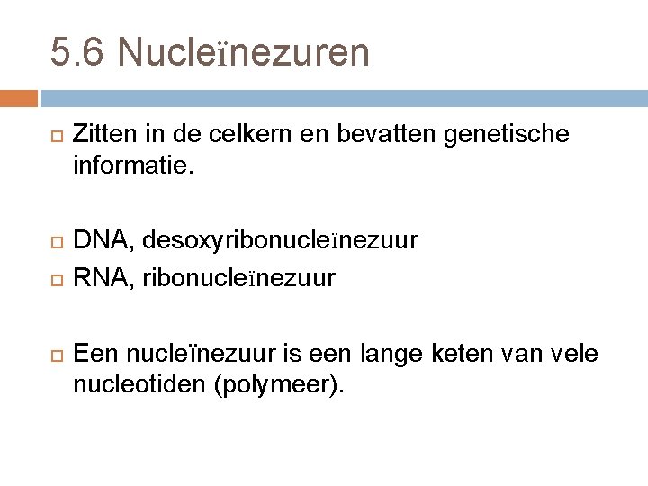 5. 6 Nucleïnezuren Zitten in de celkern en bevatten genetische informatie. DNA, desoxyribonucleïnezuur RNA,