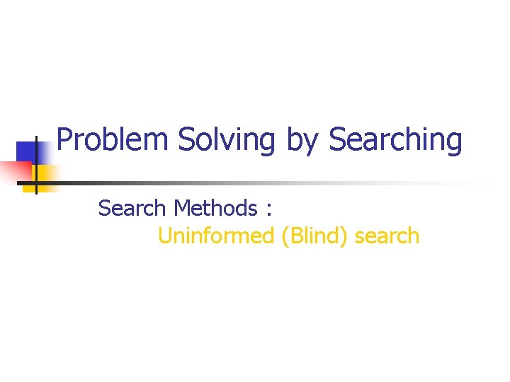 Problem Solving by Searching Search Methods : Uninformed (Blind) search 