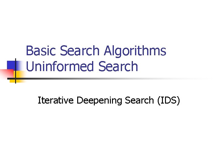 Basic Search Algorithms Uninformed Search Iterative Deepening Search (IDS) 