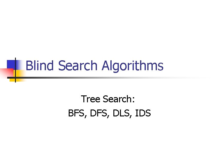 Blind Search Algorithms Tree Search: BFS, DLS, IDS 