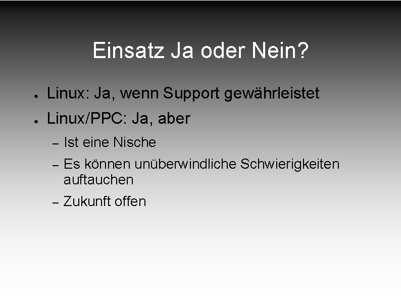 Einsatz Ja oder Nein? ● Linux: Ja, wenn Support gewährleistet ● Linux/PPC: Ja, aber