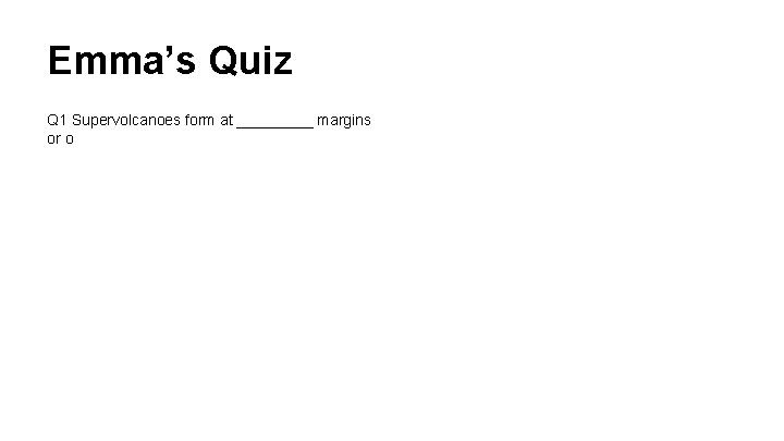 Emma’s Quiz Q 1 Supervolcanoes form at _____ margins or o 