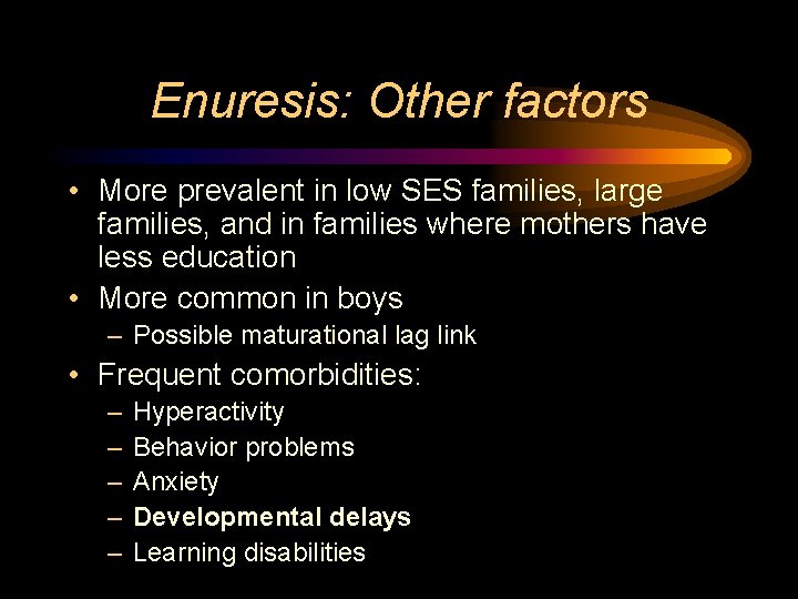 Enuresis: Other factors • More prevalent in low SES families, large families, and in
