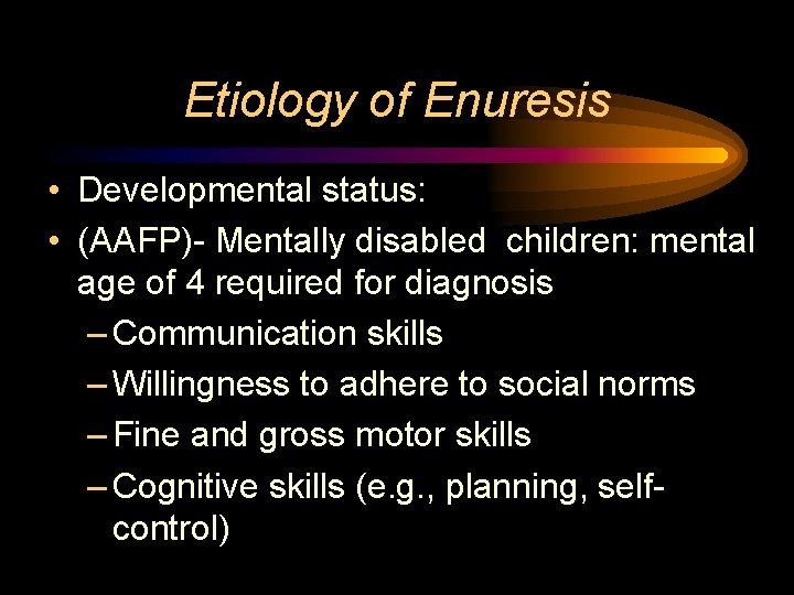 Etiology of Enuresis • Developmental status: • (AAFP)- Mentally disabled children: mental age of