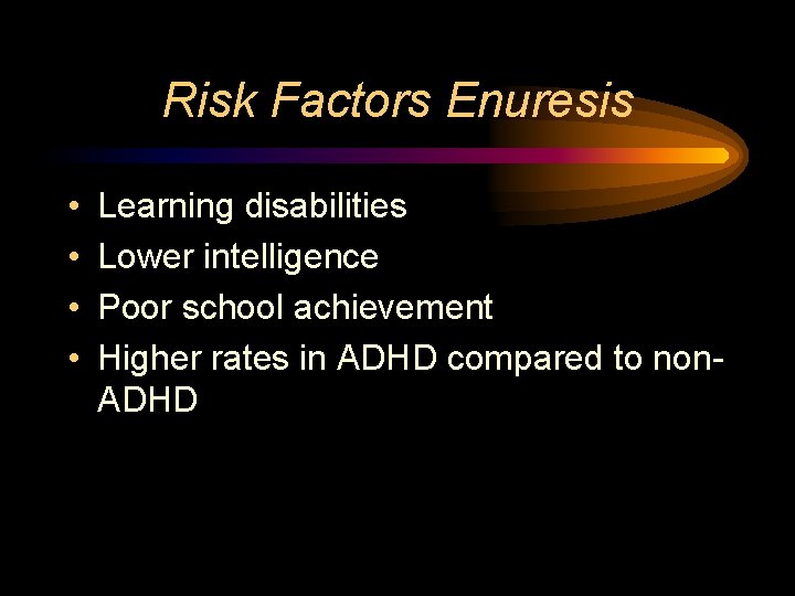 Risk Factors Enuresis • • Learning disabilities Lower intelligence Poor school achievement Higher rates