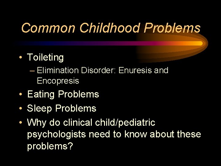 Common Childhood Problems • Toileting – Elimination Disorder: Enuresis and Encopresis • Eating Problems