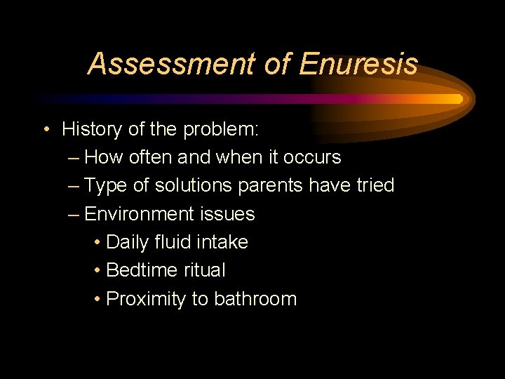 Assessment of Enuresis • History of the problem: – How often and when it