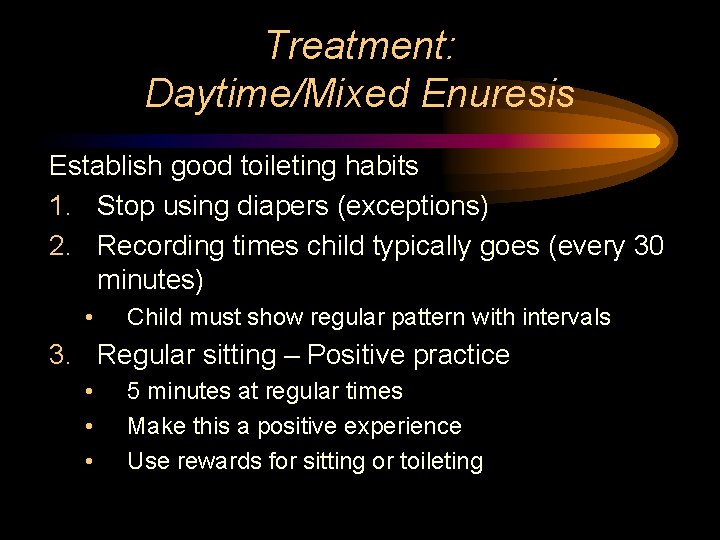 Treatment: Daytime/Mixed Enuresis Establish good toileting habits 1. Stop using diapers (exceptions) 2. Recording