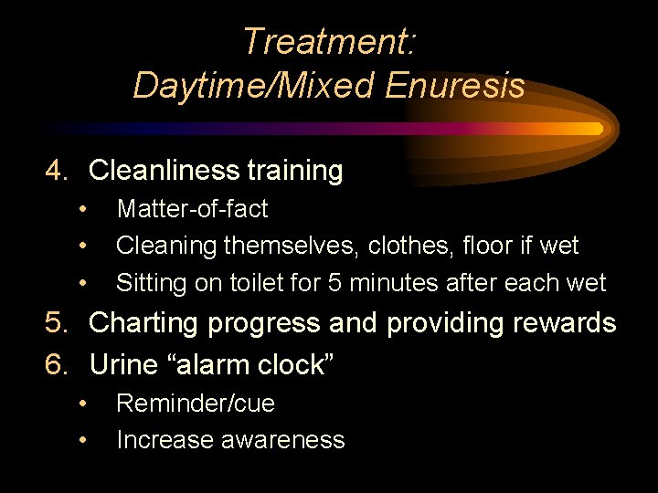 Treatment: Daytime/Mixed Enuresis 4. Cleanliness training • • • Matter-of-fact Cleaning themselves, clothes, floor