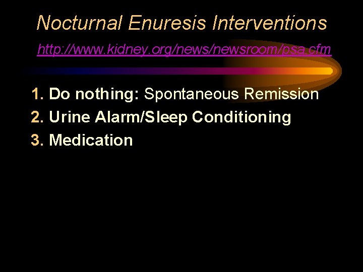 Nocturnal Enuresis Interventions http: //www. kidney. org/newsroom/psa. cfm 1. Do nothing: Spontaneous Remission 2.