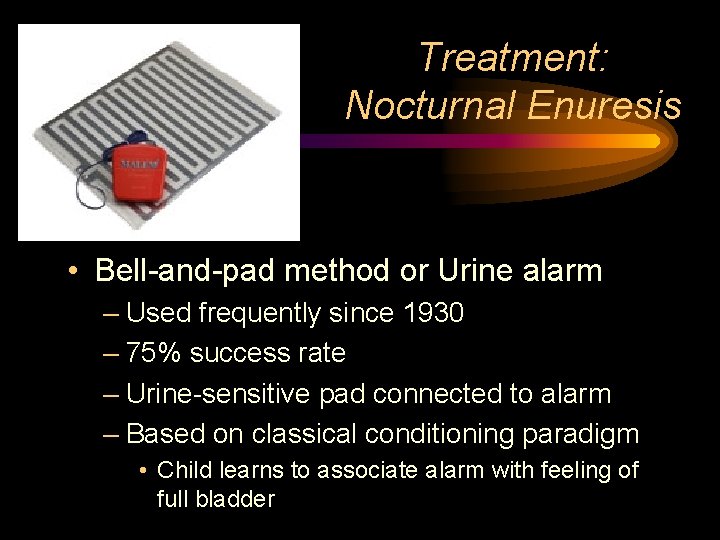 Treatment: Nocturnal Enuresis • Bell-and-pad method or Urine alarm – Used frequently since 1930