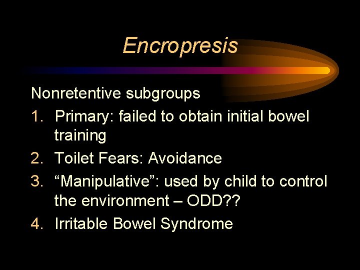 Encropresis Nonretentive subgroups 1. Primary: failed to obtain initial bowel training 2. Toilet Fears:
