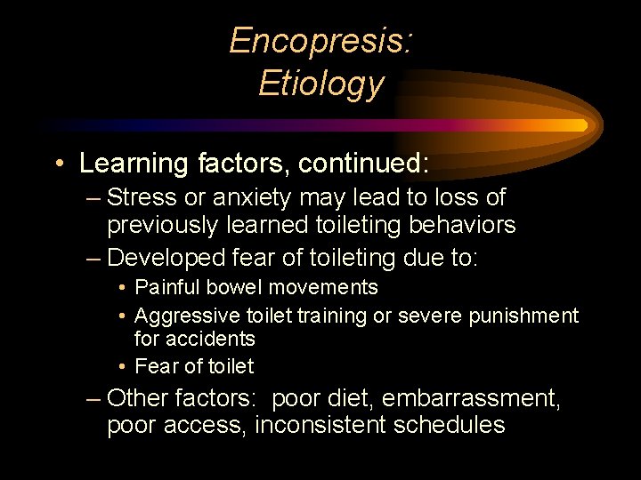 Encopresis: Etiology • Learning factors, continued: – Stress or anxiety may lead to loss