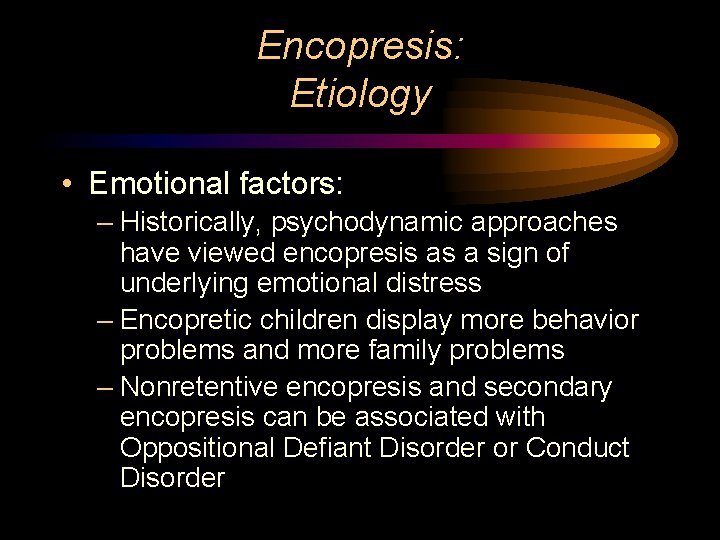 Encopresis: Etiology • Emotional factors: – Historically, psychodynamic approaches have viewed encopresis as a