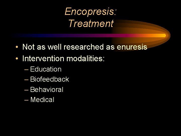 Encopresis: Treatment • Not as well researched as enuresis • Intervention modalities: – Education