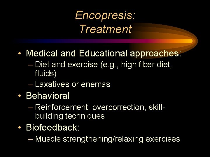 Encopresis: Treatment • Medical and Educational approaches: – Diet and exercise (e. g. ,