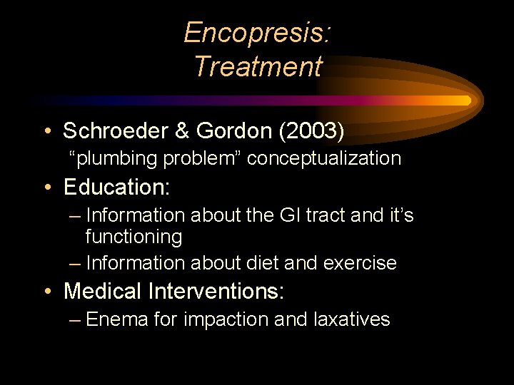 Encopresis: Treatment • Schroeder & Gordon (2003) “plumbing problem” conceptualization • Education: – Information