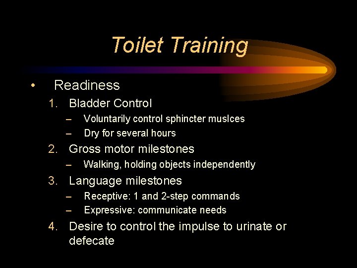 Toilet Training • Readiness 1. Bladder Control – – Voluntarily control sphincter muslces Dry
