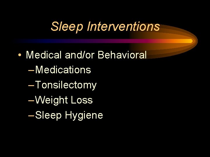 Sleep Interventions • Medical and/or Behavioral – Medications – Tonsilectomy – Weight Loss –