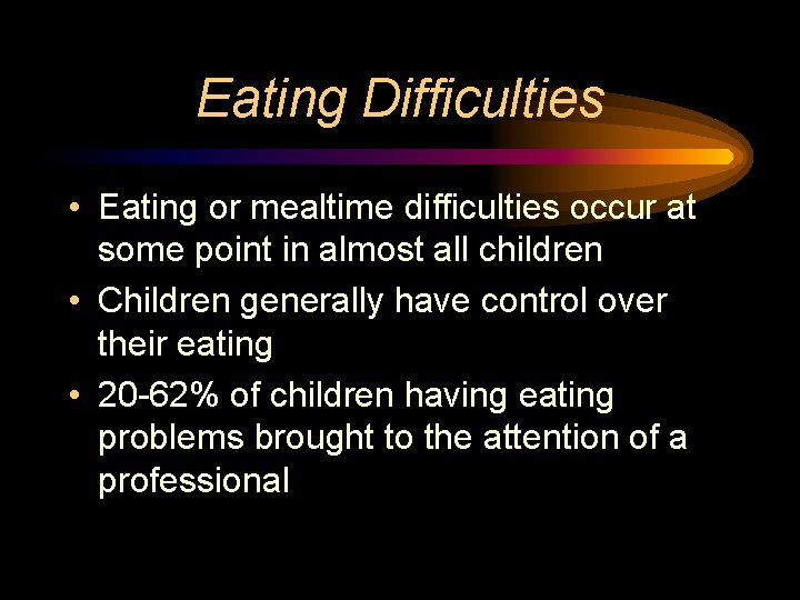 Eating Difficulties • Eating or mealtime difficulties occur at some point in almost all