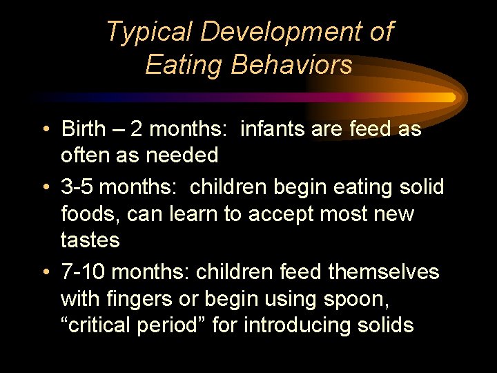 Typical Development of Eating Behaviors • Birth – 2 months: infants are feed as