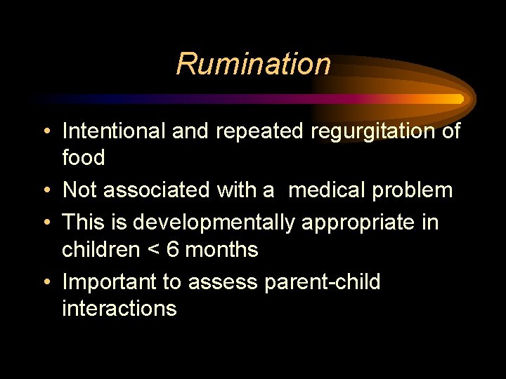 Rumination • Intentional and repeated regurgitation of food • Not associated with a medical